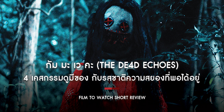 กัม มะ เว คะ (The De4d Echoes) : 4 เคสกรรมดูมีของ กับรสชาติความสยองที่พอได้อยู่ | Film to Watch Short Review
